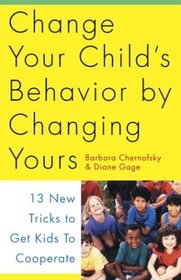 Change Your Child's Behavior by Changing Yours : 13 New Tricks to Get Kids to Cooperate