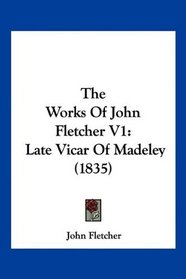 The Works Of John Fletcher V1: Late Vicar Of Madeley (1835)