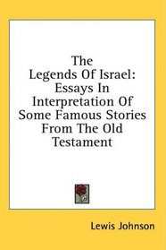 The Legends Of Israel: Essays In Interpretation Of Some Famous Stories From The Old Testament