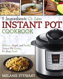 Instant Pot Cookbook: 5 Ingredients Or Less ? Delicious, Simple, and Healthy Instant Pot Recipes For Busy People (Electric Pressure Cooker Cookbook)