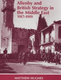 Allenby and British Strategy in the Middle East, 1917-1919 (Cass Series--Military History and Policy, No. 1)