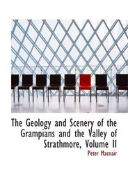 The Geology and Scenery of the Grampians and the Valley of Strathmore, Volume II