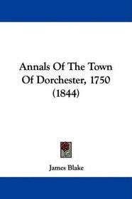 Annals Of The Town Of Dorchester, 1750 (1844)