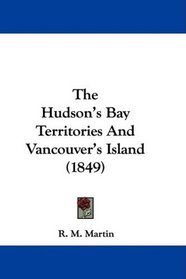 The Hudson's Bay Territories And Vancouver's Island (1849)