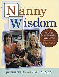 Nanny Wisdom: Our Secrets for Raising Healthy, Happy Children -- From Newborns to Preschoolers