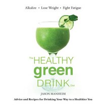 The Healthy Green Drink Diet: Advice and Recipes for Happy Juicing