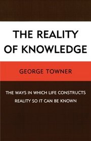 The Reality of Knowledge: The Ways in Which Life Constructs Reality so It Can Be Known