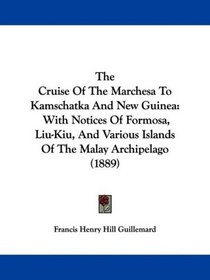 The Cruise Of The Marchesa To Kamschatka And New Guinea: With Notices Of Formosa, Liu-Kiu, And Various Islands Of The Malay Archipelago (1889)
