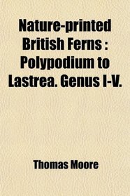Nature-Printed British Ferns; Polypodium to Lastrea. Genus I-V