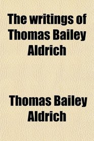 The writings of Thomas Bailey Aldrich