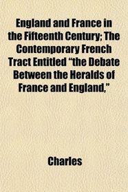 England and France in the Fifteenth Century; The Contemporary French Tract Entitled 