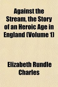 Against the Stream, the Story of an Heroic Age in England (Volume 1)