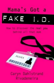 Mama's Got a Fake I.D.: How to Reveal the Real You Behind all That Mom