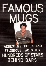 Famous Mugs: Arresting Photos and Felonious Facts for Hundreds of Stars Behind Bars