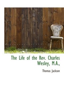The Life of the Rev. Charles Wesley, M.A.,