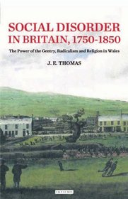 Social Disorder in Britain 1750-1850: The Power of the Gentry, Radicalism and Religion in Wales (International Library of Historical Studies)