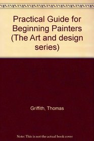 A Practical Guide for Beginning Painters (The Art & design series)