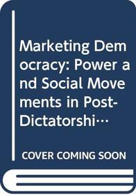 Marketing Democracy: Power and Social Movements in Post-Dictatorship Chile