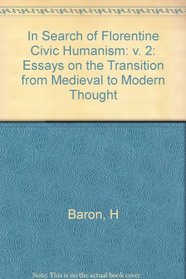 In Search of Florentine Civic Humanism: Essays on the Transition from Medieval to Modern Thought