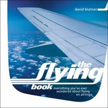 The Flying Book : Everything You've Ever Wondered About Flying on Airlines
