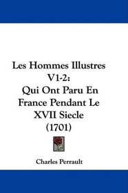 Les Hommes Illustres V1-2: Qui Ont Paru En France Pendant Le XVII Siecle (1701) (French Edition)