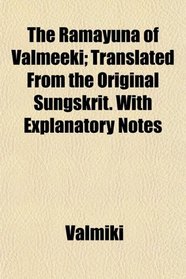 The Ramayuna of Valmeeki; Translated From the Original Sungskrit. With Explanatory Notes