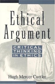 Ethical Argument Critical Thinking In Ethics, Hugh Mercer Curtler 