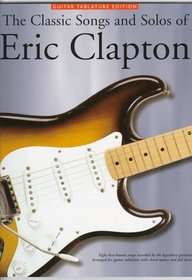 The Classic Songs and Solos of Eric Clapton: Eight Best-Known Songs Recorded by the Legendary Guitarist : Arranged for Guitar Tablature With Chord Names and Full Lyrics