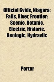 Official Gvide, Niagara; Falls, River, Frontier: Scenic, Botanic, Electric, Historic, Geologic, Hydravlic