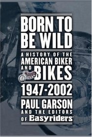 Born to Be Wild: A History of the American Biker and Bikes 1947-2002