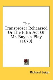 The Transproser Rehearsed Or The Fifth Act Of Mr. Bayes's Play (1673)