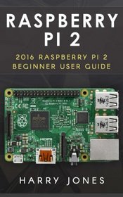 Raspberry Pi 2: 2016 Raspberry Pi 2 Beginner User Guide