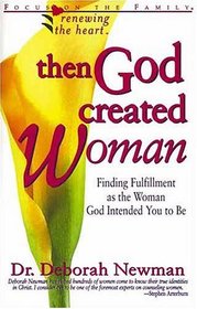 Then God Created Woman: Finding Fulfillment As the Woman God Intended You to Be (Renewing the Heart)