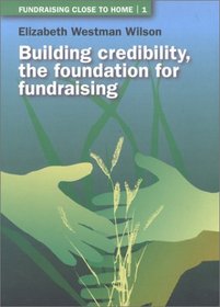 Fundraising Close to Home Volume 1: Building Credibility; the Foundation for Fundraising (Local Fundraising for Local Organizations)