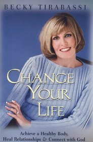 Change Your Life: Achieve a Healthy Body, Heal Relationships, and Connect With God