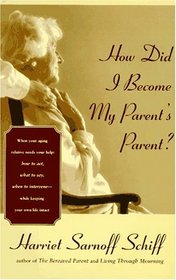 How Did I Become My Parent's Parent? : When your Aging Relative Needs your Help HT Act What Say When Intervene While Ke