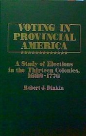 Voting in Provincial America : A Study of Elections in the Thirteen Colonies, 1689-1776 (Contributions in American History)