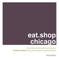 eat.shop chicago: The Indispensable Guide to Inspired, Locally Owned Eating and Shopping Establishments (Eat.Shop Chicago: The Indispensable Guide to Stylishly Unique, Local)