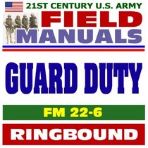 21st Century U.S. Army Field Manuals: Guard Duty, FM 22-6 (Ringbound)