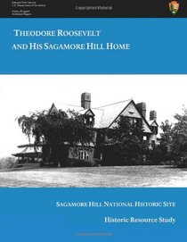 Theodore  Roosevelt and His Sagamore Hill Home: Historic Resource Study Sagamore Hill National Historic Site