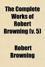 The Complete Works of Robert Browning (Volume 5); Red Cotton Night-Cap Country. Aristophanes' Apology. Etc