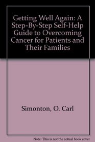 Getting Well Again: A Step-By-Step Self-Help Guide to Overcoming Cancer for Patients and Their Families