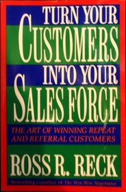 Turn Your Customers into Your Sales Force: The Art of Winning Repeat and Referral Customers