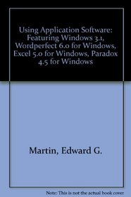 Using Application Software: Featuring Windows 3.1, Wordperfect 6.0 for Windows, Excel 5.0 for Windows, Paradox 4.5 for Windows