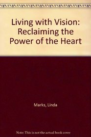 Living With Vision: Reclaiming the Power of the Heart