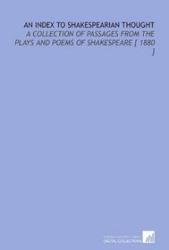 An Index to Shakespearian Thought: A Collection of Passages From the Plays and Poems of Shakespeare [ 1880 ]