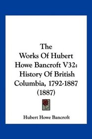 The Works Of Hubert Howe Bancroft V32: History Of British Columbia, 1792-1887 (1887)