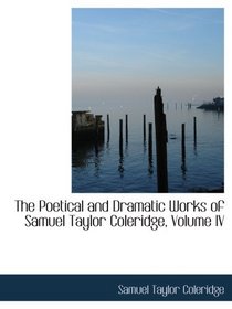 The Poetical and Dramatic Works of Samuel Taylor Coleridge, Volume IV