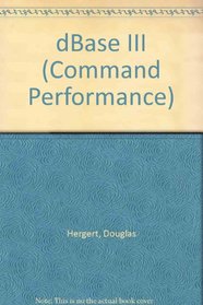 Command Performance dBASE III: The Microsoft Desktop Dictionary and Cross-Reference Guide