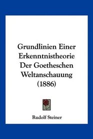 Grundlinien Einer Erkenntnistheorie Der Goetheschen Weltanschauung (1886) (German Edition)